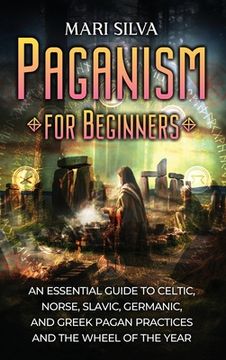 portada Paganism for Beginners: An Essential Guide to Celtic, Norse, Slavic, Germanic, and Greek Pagan Practices and the Wheel of the Year (en Inglés)