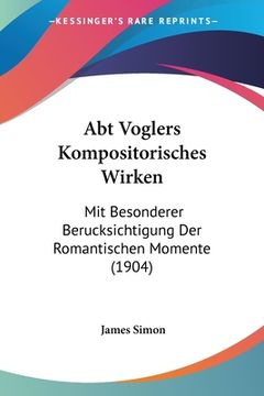 portada Abt Voglers Kompositorisches Wirken: Mit Besonderer Berucksichtigung Der Romantischen Momente (1904) (in German)