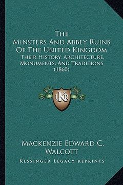 portada the minsters and abbey ruins of the united kingdom: their history, architecture, monuments, and traditions (1860) (en Inglés)