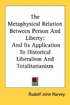 portada the metaphysical relation between person and liberty: and its application to historical liberalism and totalitarianism (en Inglés)