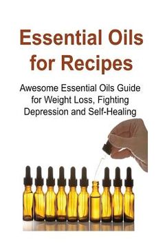 portada Essential Oils for Recipes: Awesome Essential Oils Guide for Weight Loss, Fighting Depression and Self-Healing: Essential Oils, Essential Oils Rec