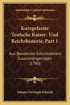 portada Kurzgefasste Teutsche Kaiser- Und Reichshistorie, Part 1: Aus Bewahrten Schriststellern Zusammengetragen (1780) (in German)