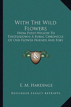 portada with the wild flowers: from pussy-willow to thistledown; a rural chronicle of our flower friends and foes (en Inglés)