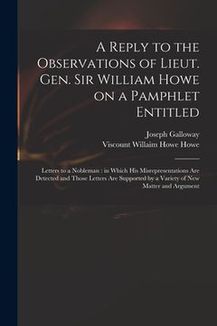 portada A Reply to the Observations of Lieut. Gen. Sir William Howe on a Pamphlet Entitled: Letters to a Nobleman: in Which His Misrepresentations Are Detecte (en Inglés)