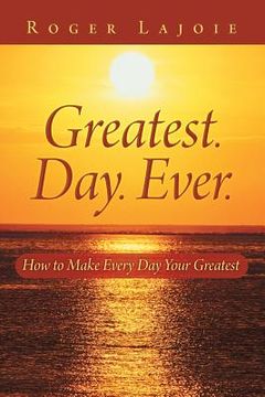 portada Greatest. Day. Ever.: How to Make Every Day Your Greatest (en Inglés)
