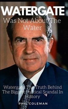 portada Watergate Was Not about the Water: Watergate: The Truth Behind The Biggest Political Scandal In History (en Inglés)