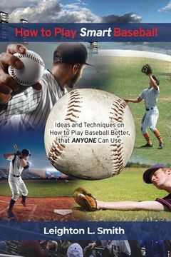 portada How to Play Smart Baseball: Ideas and Techniques on How to Play Baseball Better that Anyone Can Use (en Inglés)