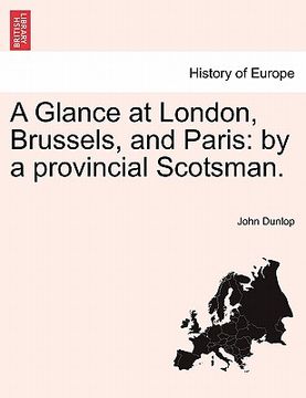 portada a glance at london, brussels, and paris: by a provincial scotsman. (en Inglés)