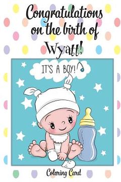 portada CONGRATULATIONS on the birth of WYATT! (Coloring Card): (Personalized Card/Gift) Personal Inspirational Messages & Quotes, Adult Coloring! (in English)