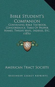portada bible student's companion: containing bible textbook, concordance, table of proper names, twelve maps, indexes, etc. (1876) (en Inglés)
