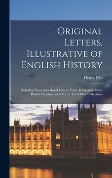 portada Original Letters, Illustrative of English History [microform]; Including Numerous Royal Letters; From Autographs in the British Museum, and One or Two (en Inglés)