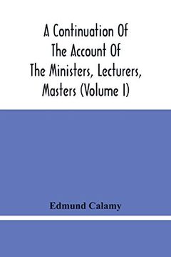 portada A Continuation of the Account of the Ministers, Lecturers, Masters and Fellows of Colleges, and Schoolmasters, who Were Ejected and Silenced After the. Which is Added, the Church and Dissenters c (en Inglés)