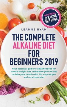 portada The Complete Alkaline Diet For Beginners 2019: Your essential guide to alkaline foods for natural weight loss. Rebalance your PH and reclaim your heal (en Inglés)