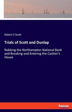 portada Trials of Scott and Dunlap: Robbing the Northampton National Bank and Breaking and Entering the Cashier's House (en Inglés)