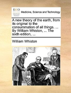 portada a new theory of the earth, from its original to the consummation of all things. ... by william whiston, ... the sixth edition, ... (in English)
