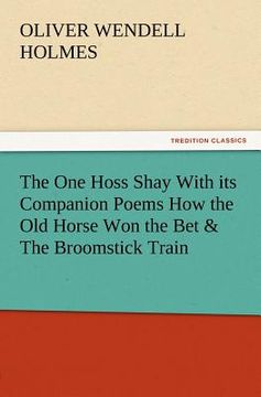 portada the one hoss shay with its companion poems how the old horse won the bet & the broomstick train (in English)