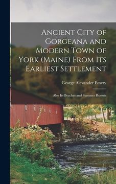 portada Ancient City of Gorgeana and Modern Town of York (Maine) From its Earliest Settlement; Also its Beaches and Summer Resorts (en Inglés)