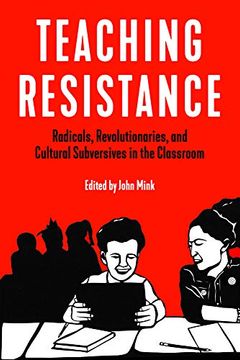 portada Teaching Resistance: Radicals, Revolutionaries, and Cultural Subversives in the Classroom (en Inglés)