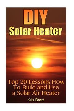 portada DIY Solar Heater: Top 20 Lessons How To Build and Use a Solar Air Heater