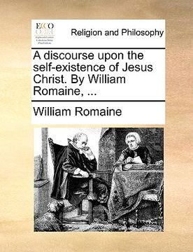 portada a discourse upon the self-existence of jesus christ. by william romaine, ... (in English)