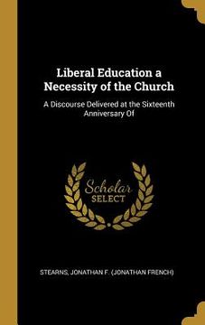 portada Liberal Education a Necessity of the Church: A Discourse Delivered at the Sixteenth Anniversary Of (in English)