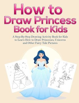 portada How to Draw Princess Books for Kids: A Step-By-Step Drawing Activity Book for Kids to Learn How to Draw Princesses, Unicorns and Other Fairy Tale Pict (en Inglés)