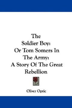 portada the soldier boy: or tom somers in the army: a story of the great rebellion (in English)