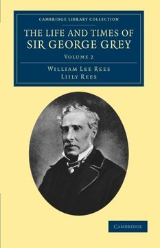 portada The Life and Times of sir George Grey, K. C. B. Volume 2 (Cambridge Library Collection - History of Oceania) 