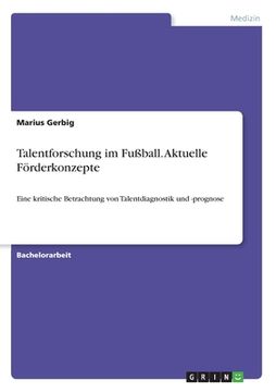 portada Talentforschung im Fußball. Aktuelle Förderkonzepte: Eine kritische Betrachtung von Talentdiagnostik und -prognose (en Alemán)