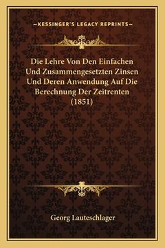 portada Die Lehre Von Den Einfachen Und Zusammengesetzten Zinsen Und Deren Anwendung Auf Die Berechnung Der Zeitrenten (1851) (en Alemán)