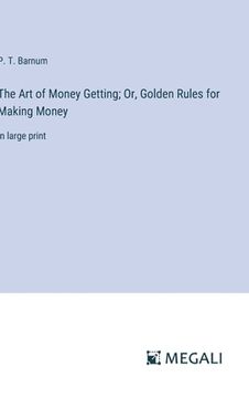 portada The Art of Money Getting; Or, Golden Rules for Making Money: in large print