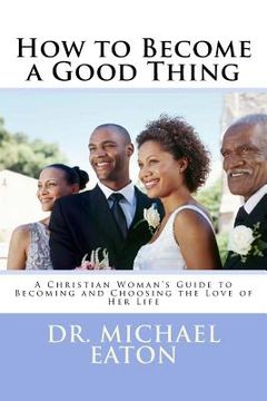 portada How to Become a Good Thing: A Black Christian Woman's Guide to Becoming and Choosing the Love of Her Life (en Inglés)