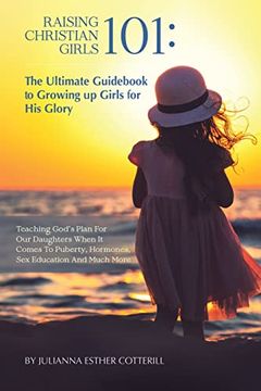 portada Raising Christian Girls 101: The Ultimate Guidebook to Growing up Girls for his Glory (en Inglés)