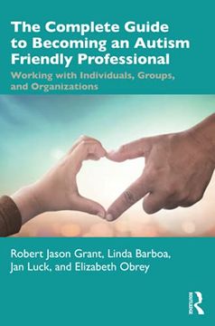 portada The Complete Guide to Becoming an Autism Friendly Professional: Working With Individuals, Groups, and Organizations (en Inglés)