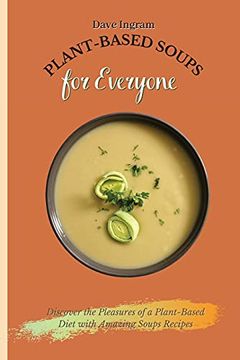 portada Plant-Based Soups for Everyone: Discover the Pleasures of a Plant-Based Diet With Amazing Soups Recipes (en Inglés)