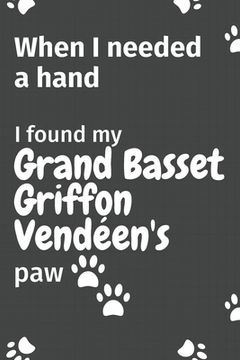 portada When I needed a hand, I found my Grand Basset Griffon Vendéen's paw: For Grand Basset Griffon Vendéen Puppy Fans (en Inglés)