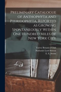 portada Preliminary Catalogue of Anthophyta and Pteridophyta, Reported as Growing Spontaneously Within One Hundred Miles of New York City (in English)