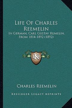 portada life of charles reemelin: in german, carl gustav rumelin, from 1814-1892 (1892) (en Inglés)