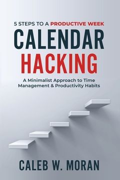 portada Calendar Hacking: 5 Steps to a Productive Week (A Minimalist Approach to Time Management & Productivity Habits) (en Inglés)