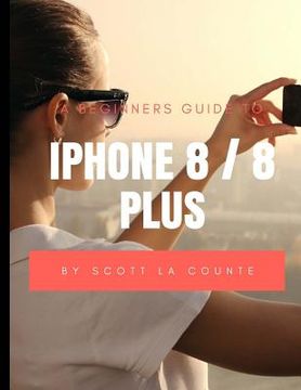portada A Beginners Guide to iPhone 8 / 8 Plus: (For iPhone 5, iPhone 5s, and iPhone 5c, iPhone 6, iPhone 6+, iPhone 6s, iPhone 6s Plus, iPhone 7, iPhone 7 Pl (en Inglés)