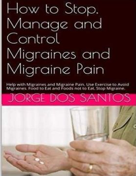 portada How to Stop Manage and Control Migraines and Migraine Pain: Headache Treatment: Help with Migraines and Migraine Pain. Use Exercise to Avoid Migraines. Food to Eat and Foods not to Eat. Stop Migraine.