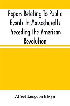 portada Papers Relating to Public Events in Massachusetts Preceding the American Revolution (en Inglés)