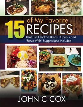 portada 15 of My Favorite Recipes That use Chicken Breast: Cheats and "Serve With" Suggestions Included (en Inglés)