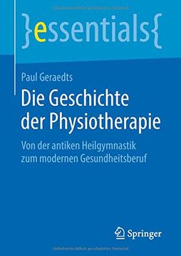 portada Die Geschichte der Physiotherapie: Von der Antiken Heilgymnastik zum Modernen Gesundheitsberuf (Essentials) (en Alemán)