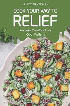portada Cook Your Way to Relief - An Easy Cookbook for Gout Patients: 30 All-Natural and Delicious Recipes to Relieve Gout Symptoms (in English)