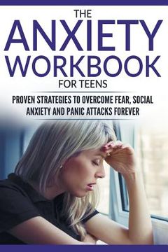 portada The Anxiety Workbook For Teens: Proven Strategies to Overcome Fear, Social Anxiety and Panic Attacks Forever (in English)