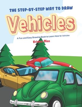 portada The Step-by-Step Way to Draw Vehicles: A Fun and Easy Drawing Book to Learn How to Vehicles (en Inglés)