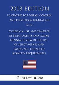 portada Possession, Use, and Transfer of Select Agents and Toxins - Biennial Review of the List of Select Agents and Toxins and Enhanced Biosafety Requirement (en Inglés)