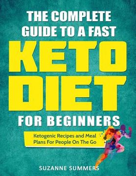 portada The Complete Guide To A Fast Keto Diet For Beginners: Ketogenic Recipes and Meal Plans For People On The Go (in English)