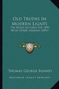 portada old truths in modern lignts: the boyle lectures for 1890, with other sermons (1891) (en Inglés)